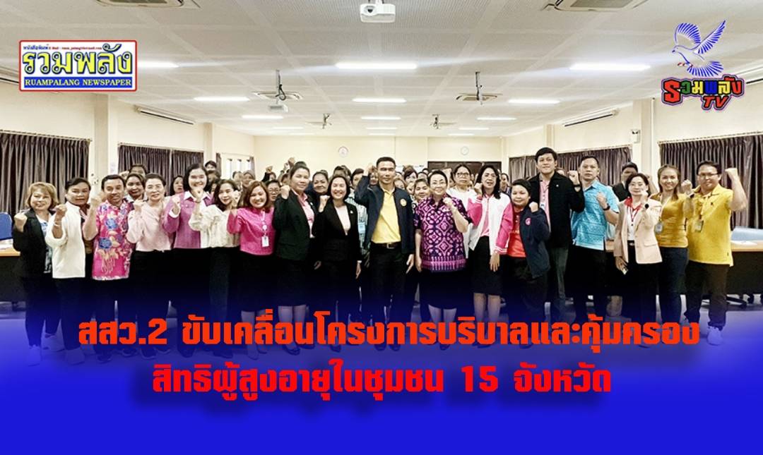 สสว.2 ขับเคลื่อนโครงการบริบาลและคุ้มครองสิทธิผู้สูงอายุในชุมชน 15 จังหวัด